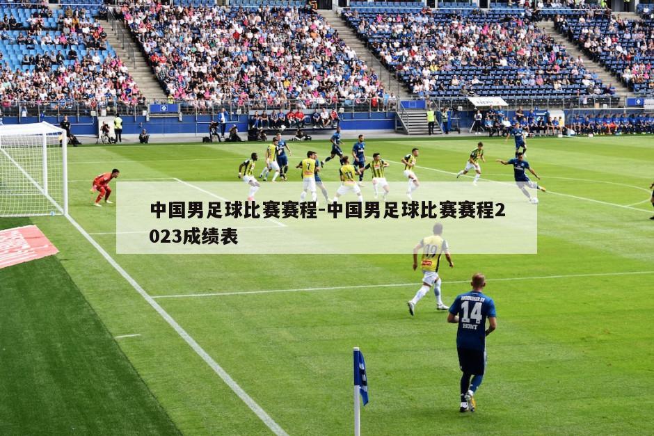 中国男足球比赛赛程-中国男足球比赛赛程2023成绩表