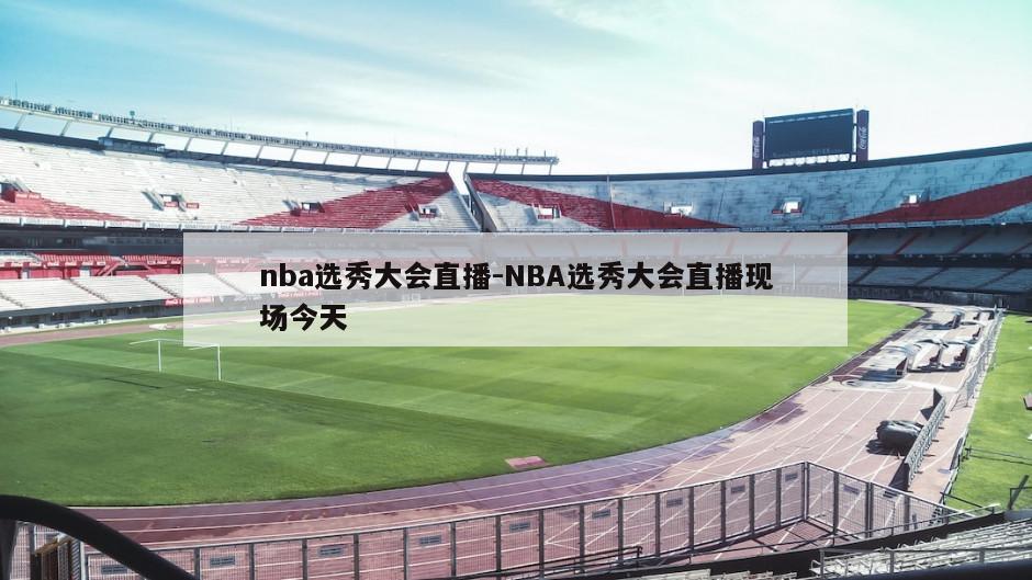 nba选秀大会直播-NBA选秀大会直播现场今天